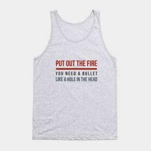 Put out the Fire, you need a bullet like a hole in the head! Tank Top